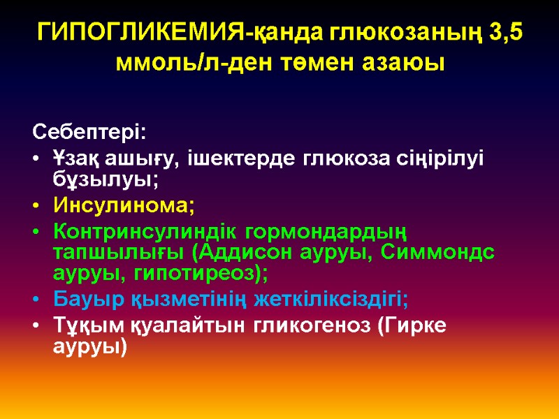 ГИПОГЛИКЕМИЯ-қанда глюкозаның 3,5 ммоль/л-ден төмен азаюы   Себептері: Ұзақ ашығу, ішектерде глюкоза сіңірілуі